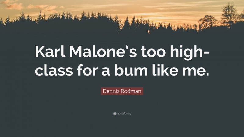 Dennis Rodman Quote: “Karl Malone’s too high-class for a bum like me.”