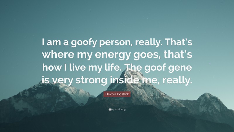 Devon Bostick Quote: “I am a goofy person, really. That’s where my energy goes, that’s how I live my life. The goof gene is very strong inside me, really.”
