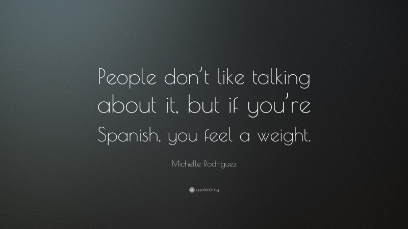 Michelle Rodriguez Quote: “People don’t like talking about it, but if you’re Spanish, you feel a weight.”