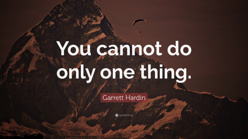Garrett Hardin Quote: “You cannot do only one thing.”