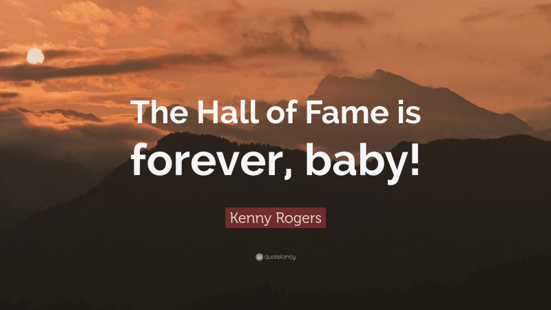 Kenny Rogers Quote: “The Hall of Fame is forever, baby!”