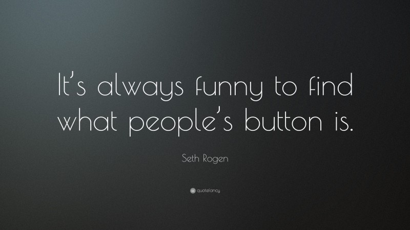Seth Rogen Quote: “It’s always funny to find what people’s button is.”
