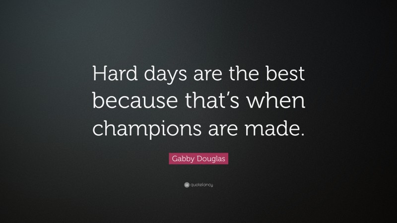Gabby Douglas Quote: “Hard days are the best because that’s when champions are made.”