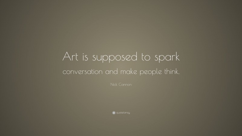 Nick Cannon Quote: “Art is supposed to spark conversation and make people think.”
