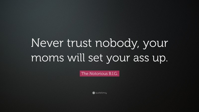 The Notorious B.I.G. Quote: “Never trust nobody, your moms will set your ass up.”