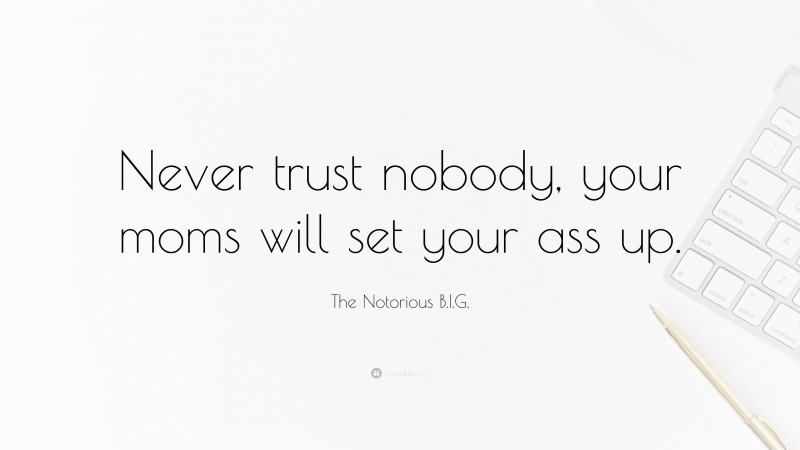 The Notorious B.I.G. Quote: “Never trust nobody, your moms will set your ass up.”