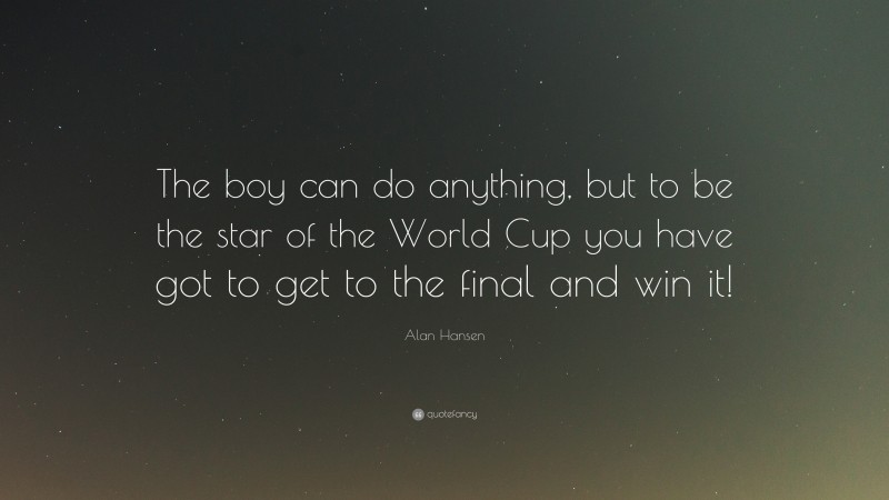 Alan Hansen Quote: “The boy can do anything, but to be the star of the World Cup you have got to get to the final and win it!”