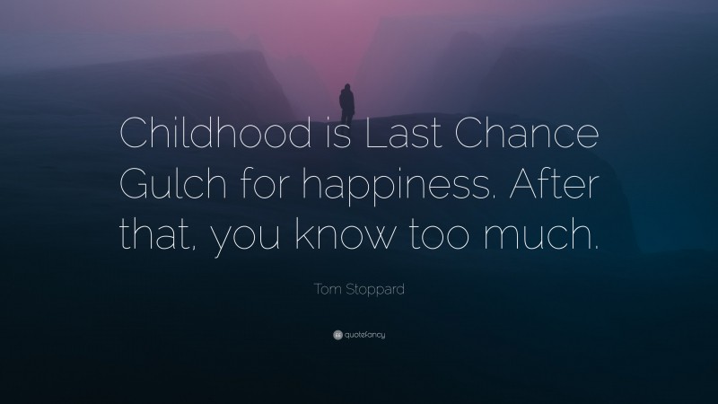 Tom Stoppard Quote: “Childhood is Last Chance Gulch for happiness. After that, you know too much.”