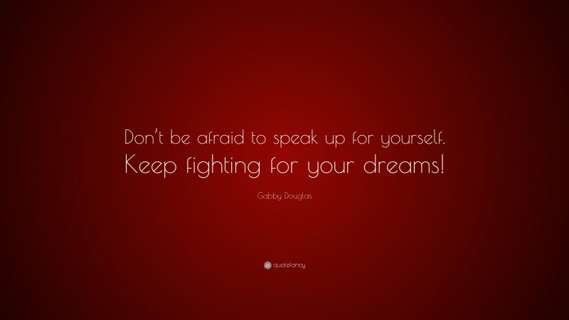 Gabby Douglas Quote: “Don’t be afraid to speak up for yourself. Keep fighting for your dreams!”