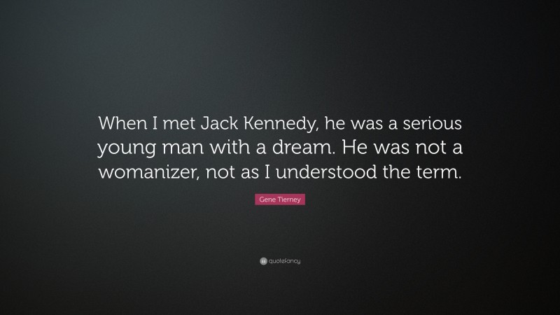Gene Tierney Quote: “When I met Jack Kennedy, he was a serious young man with a dream. He was not a womanizer, not as I understood the term.”