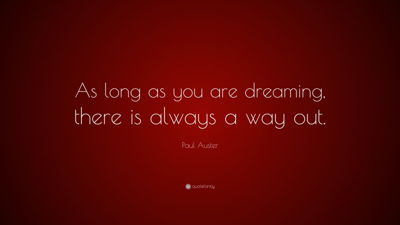 Paul Auster Quote: “As long as you are dreaming, there is always a way out.”