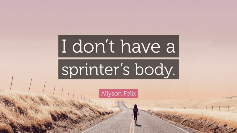 Allyson Felix Quote: “I don’t have a sprinter’s body.”