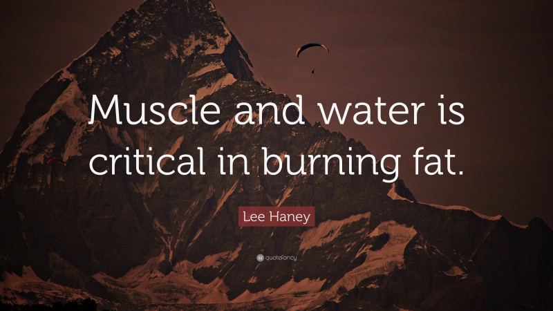 Lee Haney Quote: “Muscle and water is critical in burning fat.”