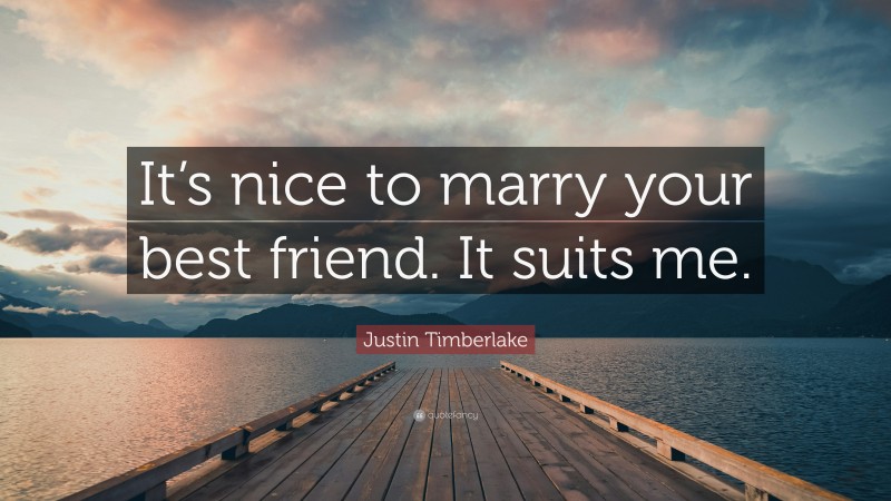 Justin Timberlake Quote: “It’s nice to marry your best friend. It suits me.”