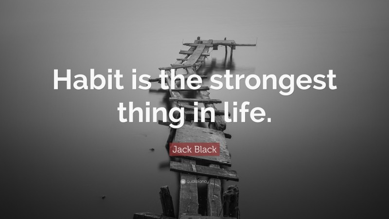 Jack Black Quote: “Habit is the strongest thing in life.”