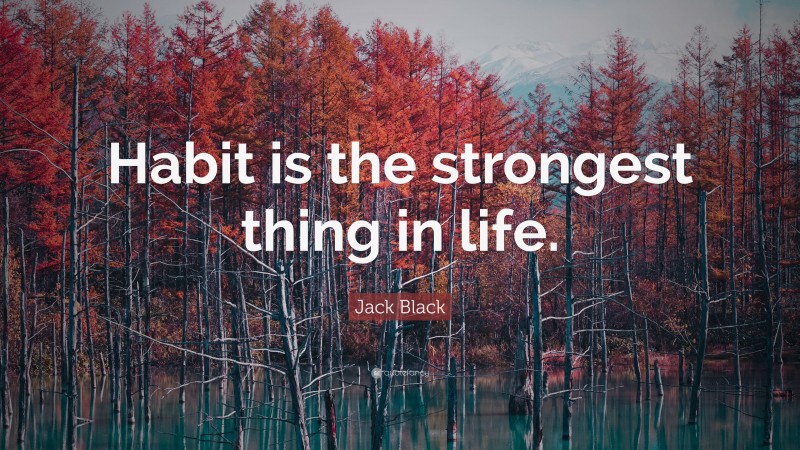 Jack Black Quote: “Habit is the strongest thing in life.”
