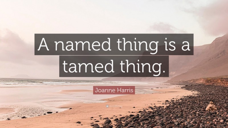 Joanne Harris Quote: “A named thing is a tamed thing.”