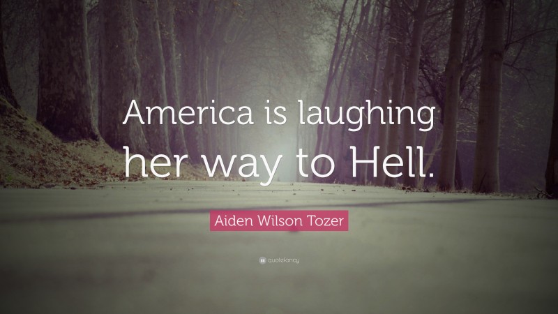 Aiden Wilson Tozer Quote: “America is laughing her way to Hell.”