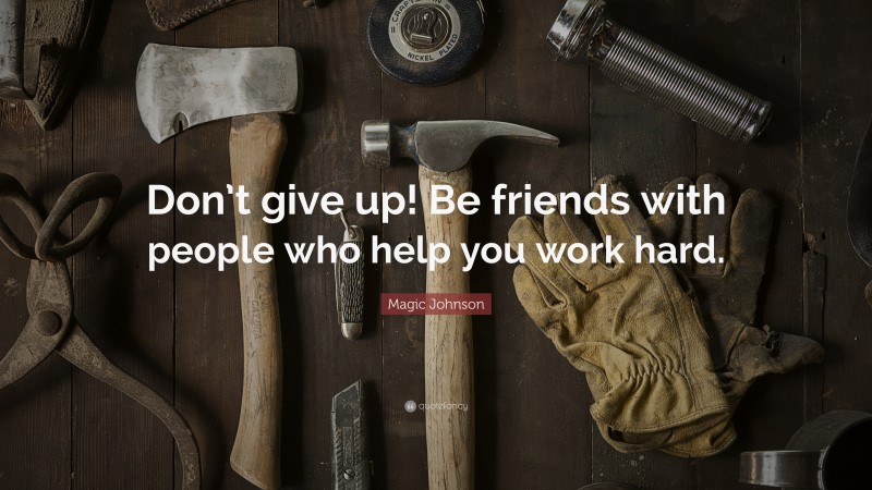 Magic Johnson Quote: “Don’t give up! Be friends with people who help you work hard.”