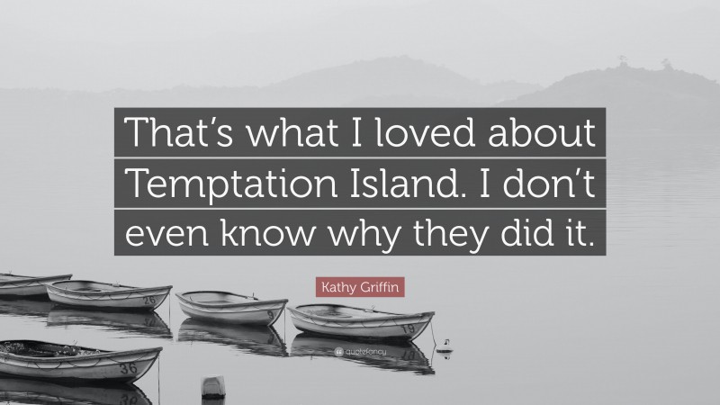 Kathy Griffin Quote: “That’s what I loved about Temptation Island. I don’t even know why they did it.”