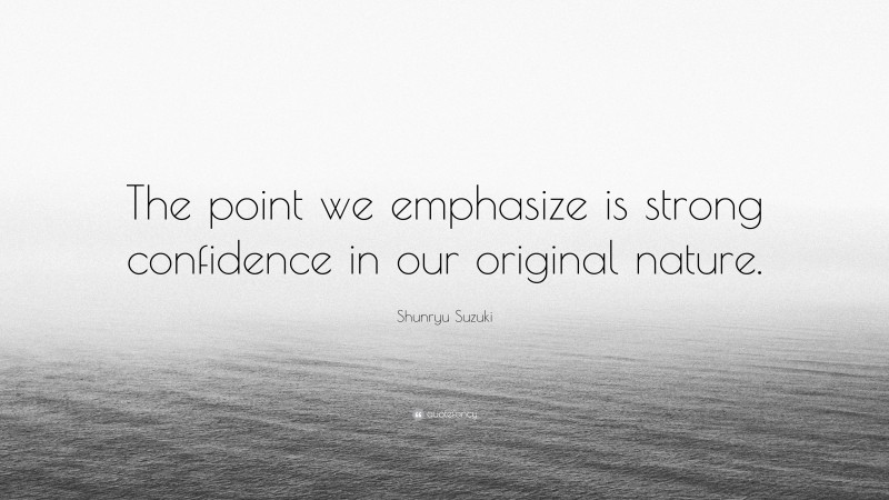Shunryu Suzuki Quote: “The point we emphasize is strong confidence in our original nature.”