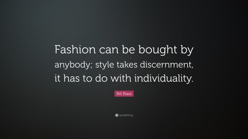 Bill Blass Quote: “Fashion can be bought by anybody; style takes discernment, it has to do with individuality.”