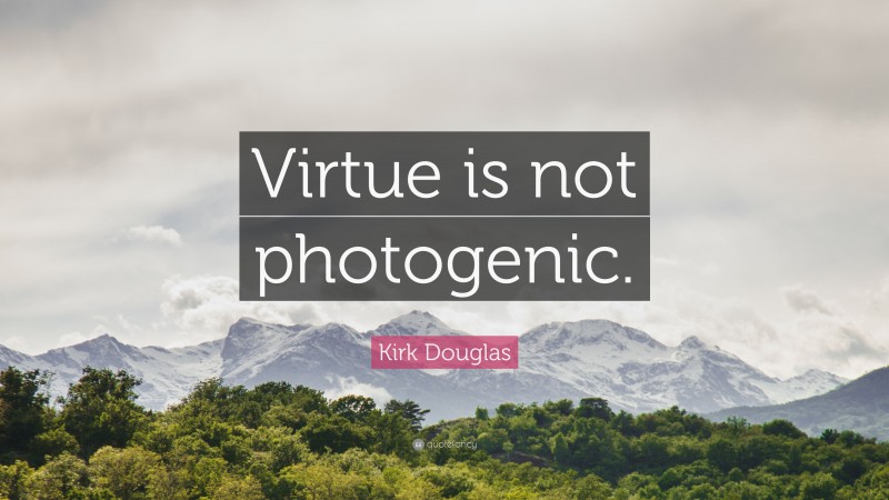 Kirk Douglas Quote: “Virtue is not photogenic.”