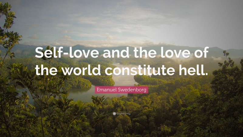 Emanuel Swedenborg Quote: “Self-love and the love of the world constitute hell.”
