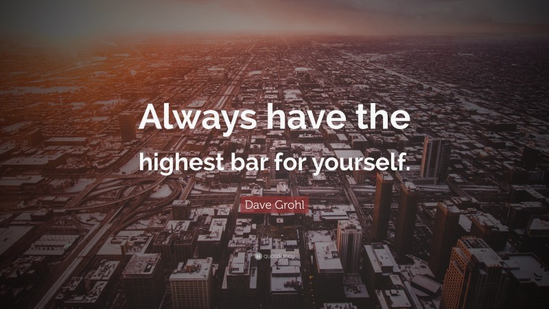 Dave Grohl Quote: “Always have the highest bar for yourself.”
