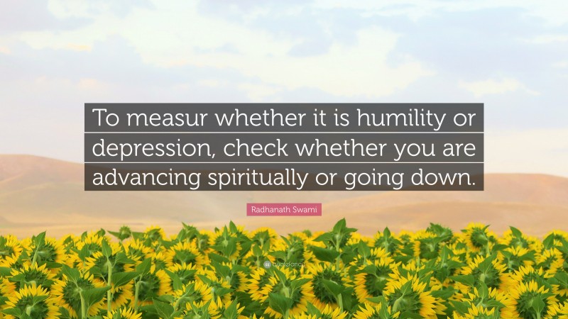 Radhanath Swami Quote: “To measur whether it is humility or depression, check whether you are advancing spiritually or going down.”