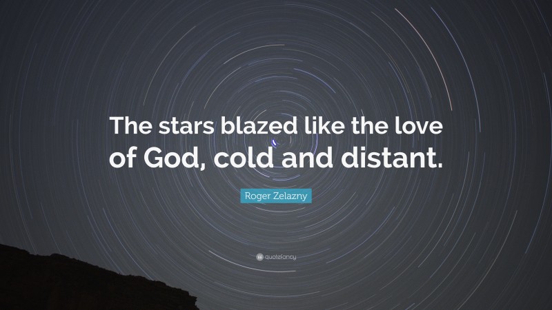 Roger Zelazny Quote: “The stars blazed like the love of God, cold and distant.”