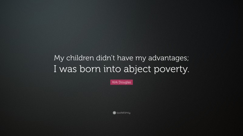Kirk Douglas Quote: “My children didn’t have my advantages; I was born into abject poverty.”
