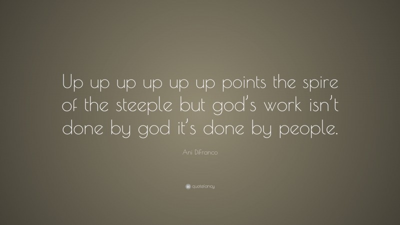 Ani DiFranco Quote: “Up up up up up up points the spire of the steeple but god’s work isn’t done by god it’s done by people.”