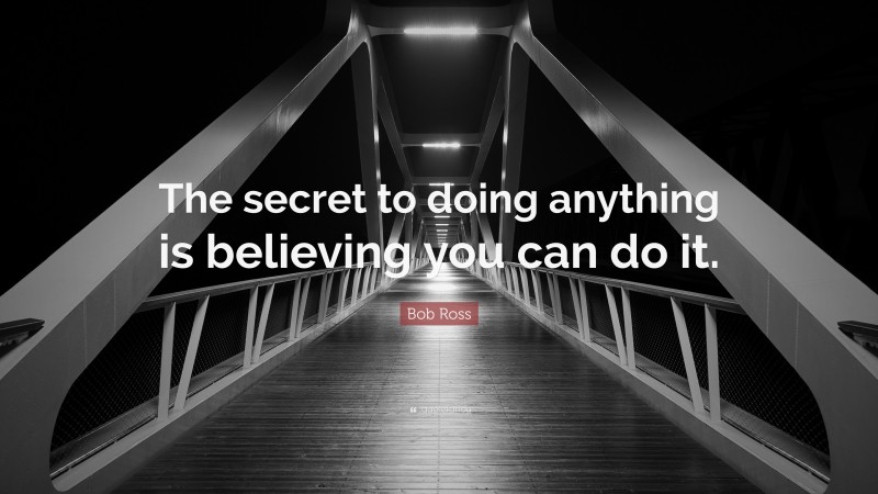 Bob Ross Quote: “The secret to doing anything is believing you can do it.”