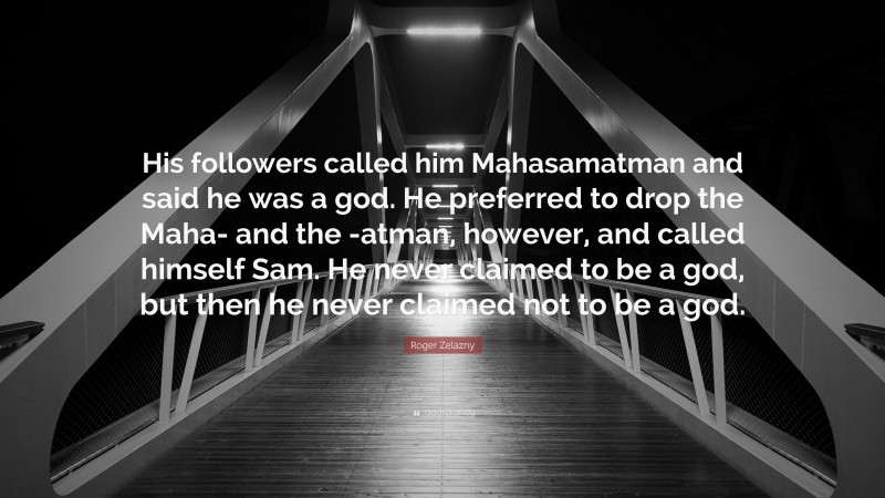 Roger Zelazny Quote: “His followers called him Mahasamatman and said he was a god. He preferred to drop the Maha- and the -atman, however, and called himself Sam. He never claimed to be a god, but then he never claimed not to be a god.”