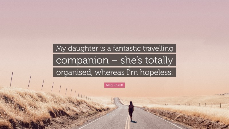 Meg Rosoff Quote: “My daughter is a fantastic travelling companion – she’s totally organised, whereas I’m hopeless.”