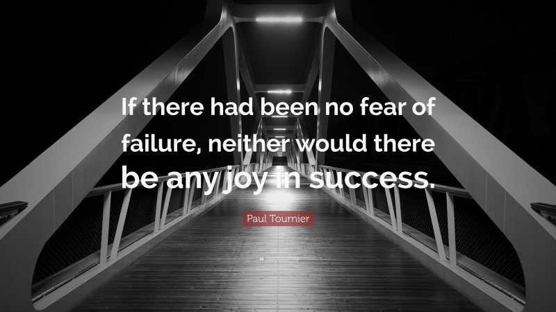Paul Tournier Quote: “If there had been no fear of failure, neither would there be any joy in success.”