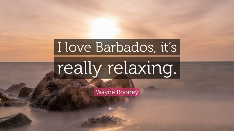 Wayne Rooney Quote: “I love Barbados, it’s really relaxing.”