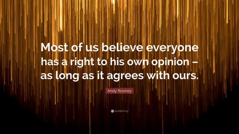 Andy Rooney Quote: “Most of us believe everyone has a right to his own opinion – as long as it agrees with ours.”