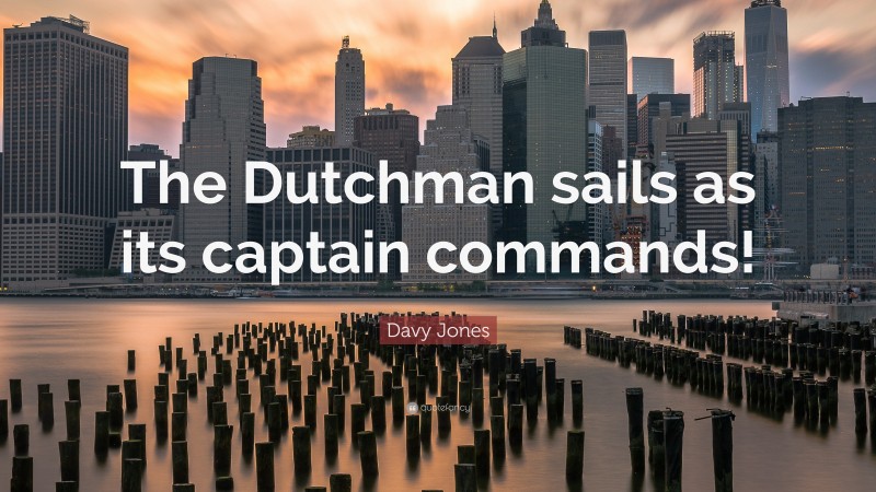 Davy Jones Quote: “The Dutchman sails as its captain commands!”