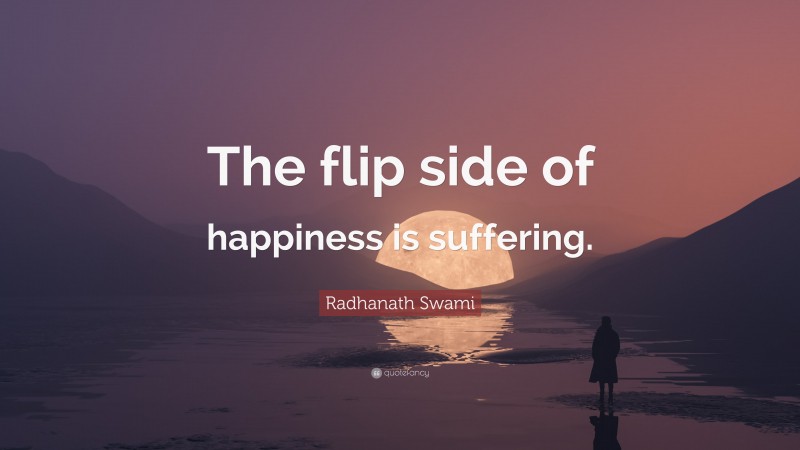 Radhanath Swami Quote: “The flip side of happiness is suffering.”