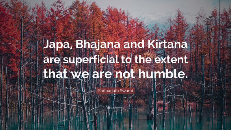 Radhanath Swami Quote: “Japa, Bhajana and Kirtana are superficial to the extent that we are not humble.”