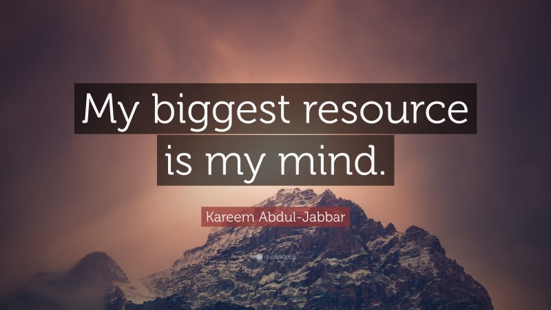 Kareem Abdul-Jabbar Quote: “My biggest resource is my mind.”