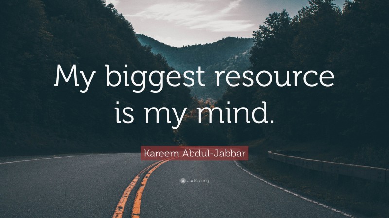 Kareem Abdul-Jabbar Quote: “My biggest resource is my mind.”
