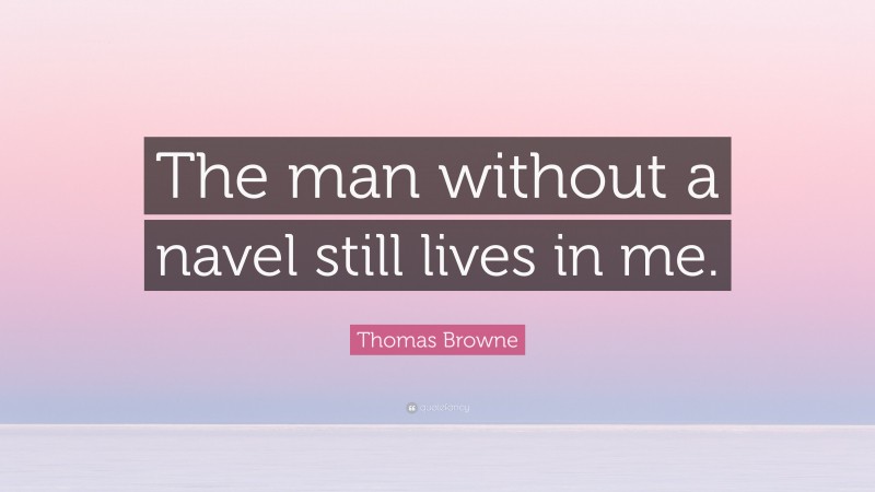 Thomas Browne Quote: “The man without a navel still lives in me.”
