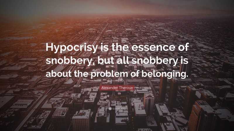 Alexander Theroux Quote: “Hypocrisy is the essence of snobbery, but all snobbery is about the problem of belonging.”