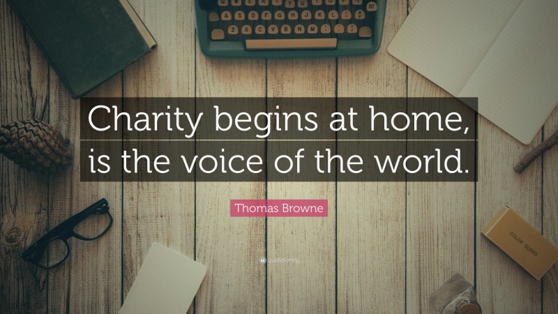 Thomas Browne Quote: “Charity begins at home, is the voice of the world.”