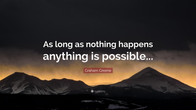 Graham Greene Quote: “As long as nothing happens anything is possible...”