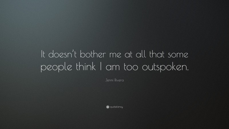 Jenni Rivera Quote: “It doesn’t bother me at all that some people think I am too outspoken.”