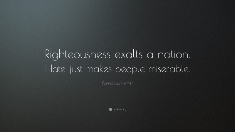 Fannie Lou Hamer Quote: “Righteousness exalts a nation. Hate just makes people miserable.”